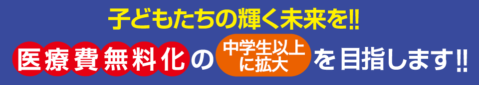 子どもたちの輝く未来を！医療費・保育料の第2子以降の無料化を実現します！